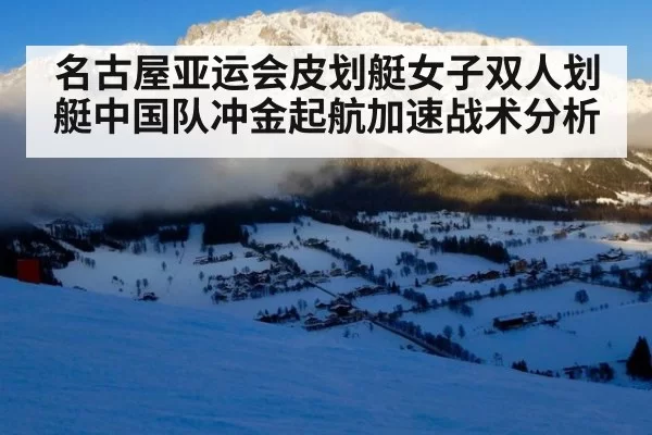 名古屋亚运会皮划艇女子双人划艇中国队冲金起航加速战术分析