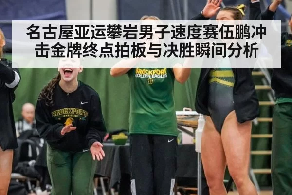 名古屋亚运攀岩男子速度赛伍鹏冲击金牌终点拍板与决胜瞬间分析