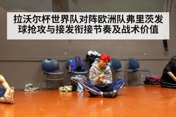 拉沃尔杯世界队对阵欧洲队弗里茨发球抢攻与接发衔接节奏及战术价值